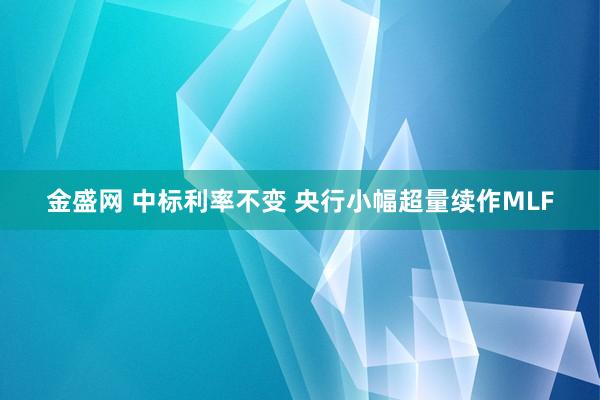 金盛网 中标利率不变 央行小幅超量续作MLF