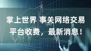 掌上世界 事关网络交易平台收费，最新消息！