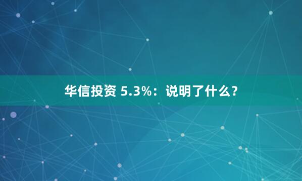 华信投资 5.3%：说明了什么？
