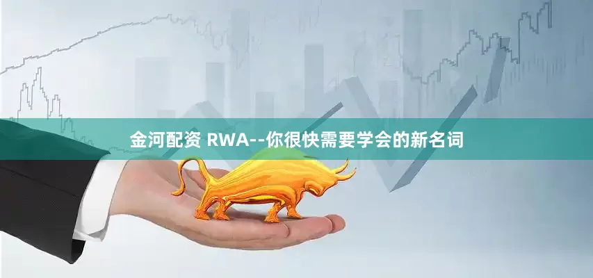 金河配资 RWA--你很快需要学会的新名词