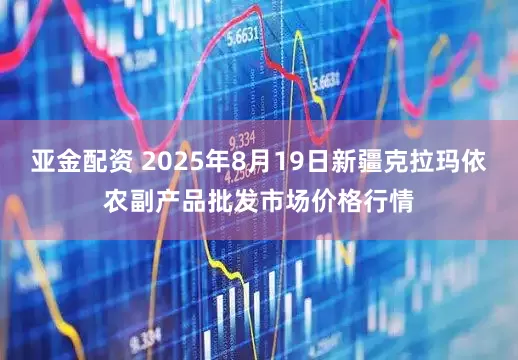 亚金配资 2025年8月19日新疆克拉玛依农副产品批发市场价格行情