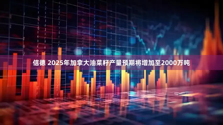 信德 2025年加拿大油菜籽产量预期将增加至2000万吨