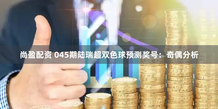 尚盈配资 045期陆瑞超双色球预测奖号：奇偶分析