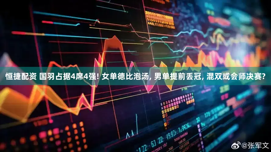 恒捷配资 国羽占据4席4强! 女单德比泡汤, 男单提前丢冠, 混双或会师决赛?